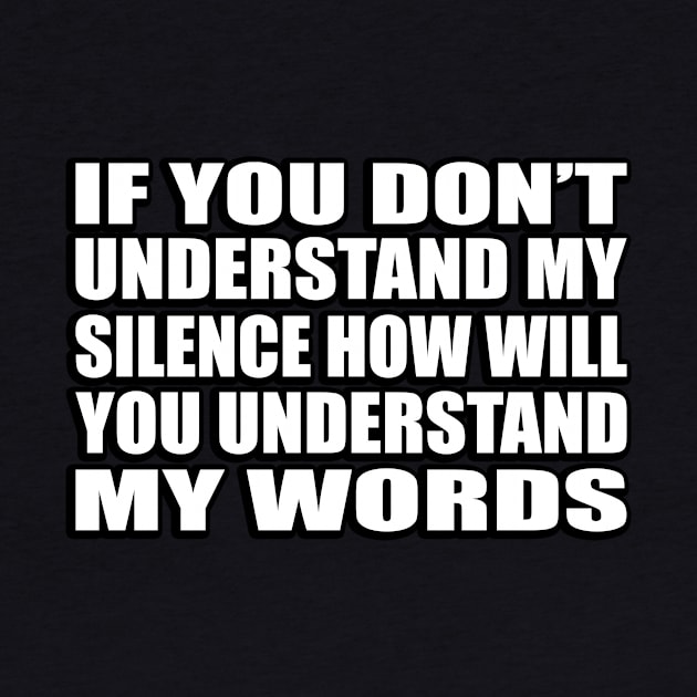 If you don’t understand my silence how will you understand my words by CRE4T1V1TY